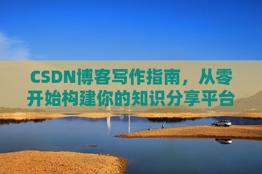 CSDN博客写作指南，从零开始构建你的知识分享平台
